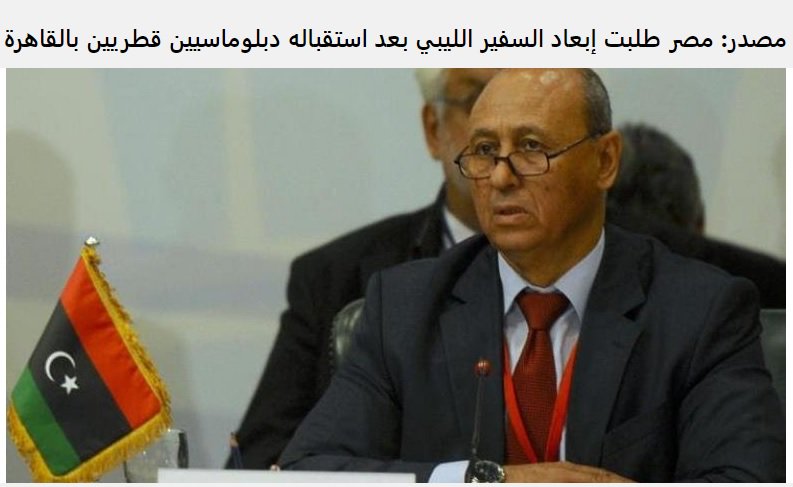 A Libyan Foreign Ministry source told Mada that the absence of the Libyan ambassador to Egypt from the embassy in Cairo is due to a deportation request sent by the Egyptian Foreign Ministry because he received the Qatari diplomats in Cairo   