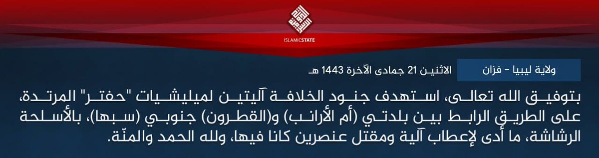 Libya- ISIS claim a 2nd attack in a week in southern Libya, this time targeting 2 LNA vehicles with small arms fire along the road connecting Umm al-Aranib & Qatrun, killing 2 fighters